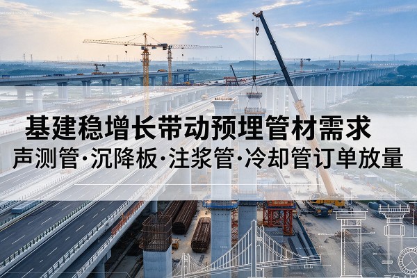 绿春基建稳增长带动预埋监测管材需求，声测管、沉降板、注浆管订单持续放量