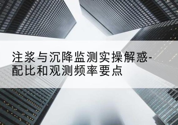 绿春水泥浆配比不当会不会造成注浆管堵管？-注浆与沉降监测实操解惑-配比和观测频率要点